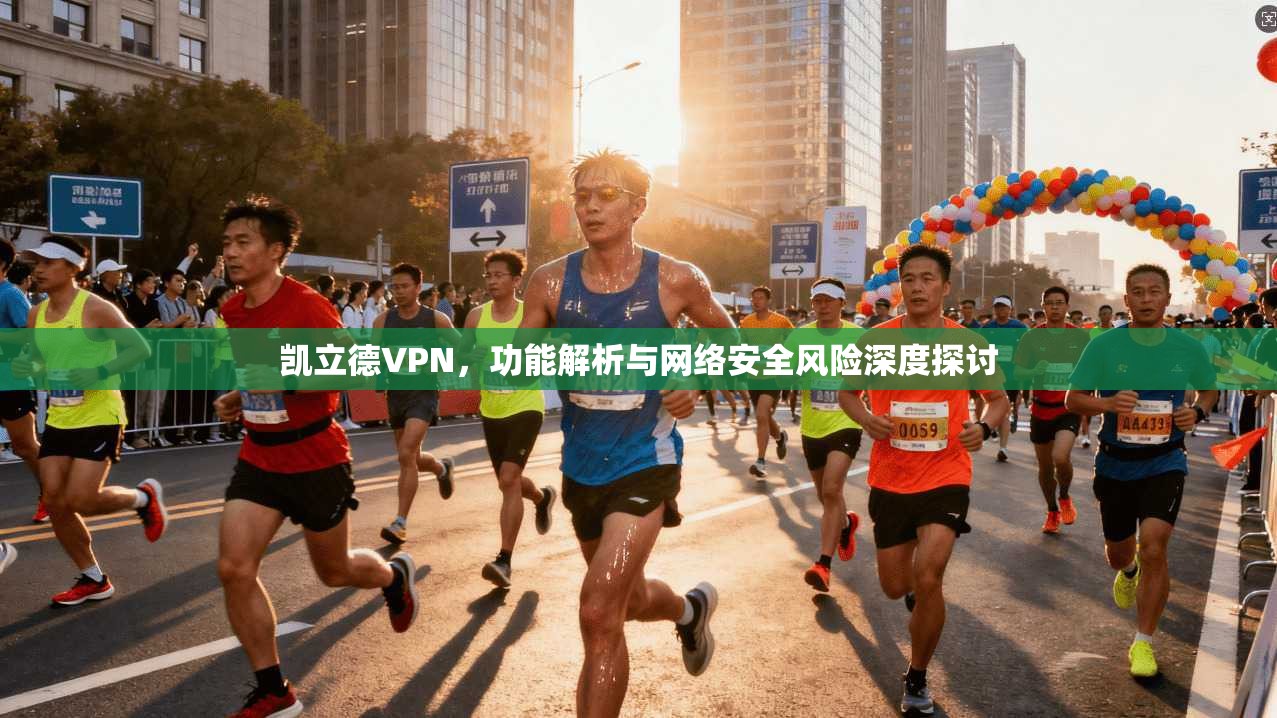凯立德VPN，功能解析与网络安全风险深度探讨