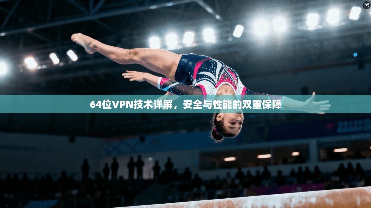 64位VPN技术详解,安全与性能的双重保障
