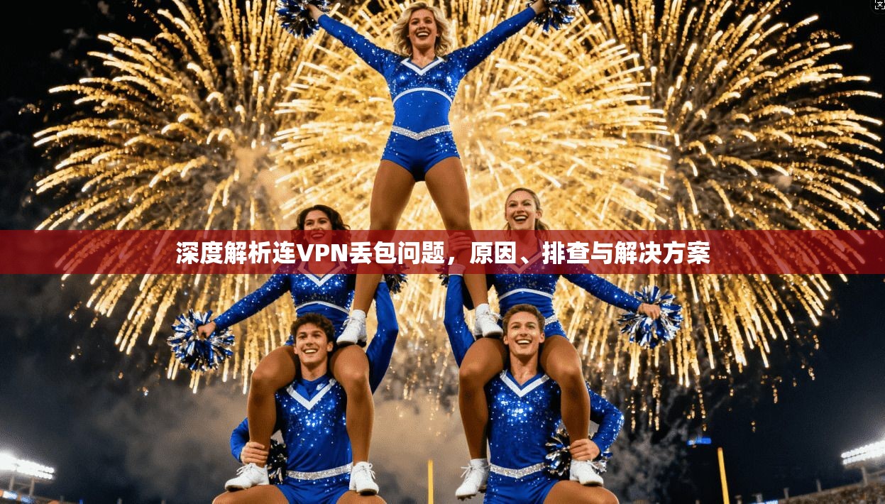深度解析连VPN丢包问题，原因、排查与解决方案
