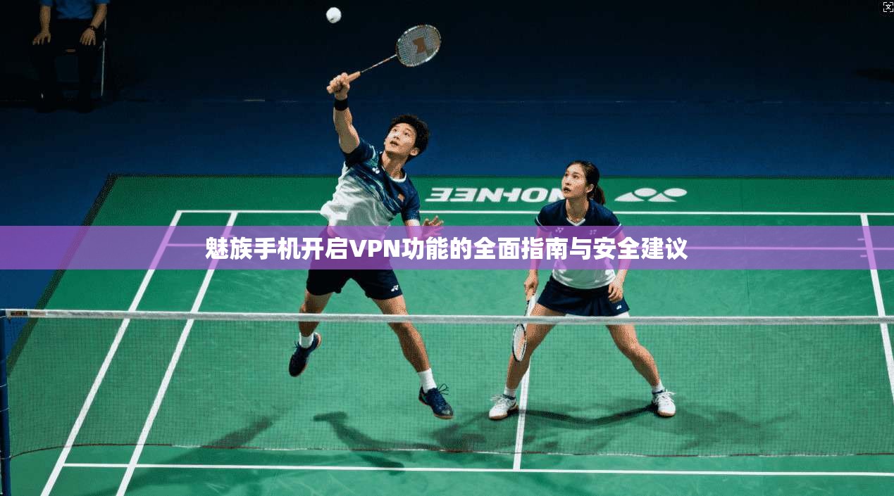 魅族手机开启VPN功能的全面指南与安全建议