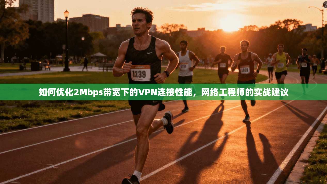 如何优化2Mbps带宽下的VPN连接性能，网络工程师的实战建议