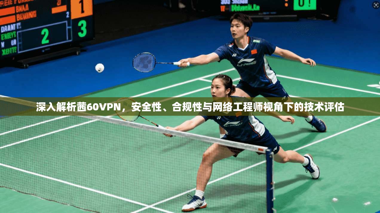 深入解析茜60VPN,安全性、合规性与网络工程师视角下的技术评估