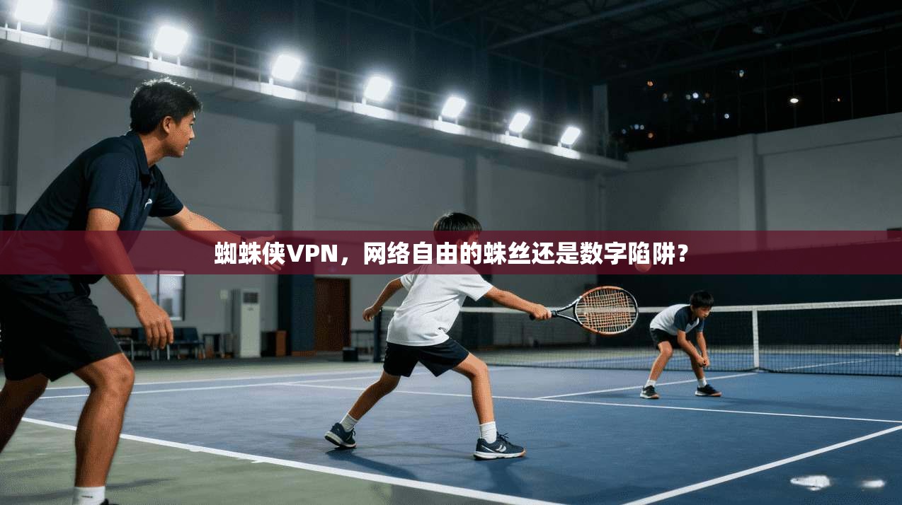 蜘蛛侠VPN,网络自由的蛛丝还是数字陷阱?