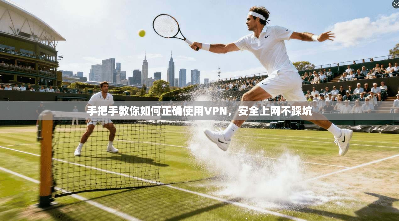 手把手教你如何正确使用VPN，安全上网不踩坑
