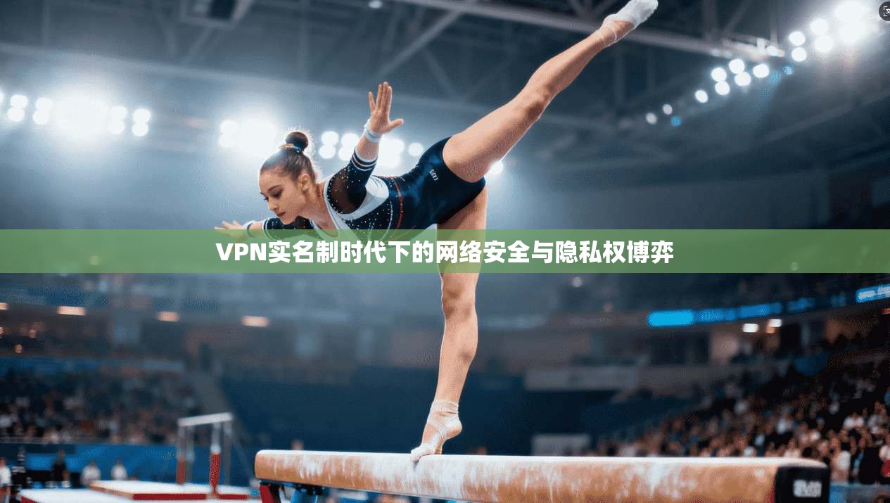 VPN实名制时代下的网络安全与隐私权博弈