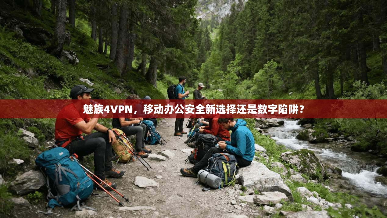 魅族4VPN，移动办公安全新选择还是数字陷阱？