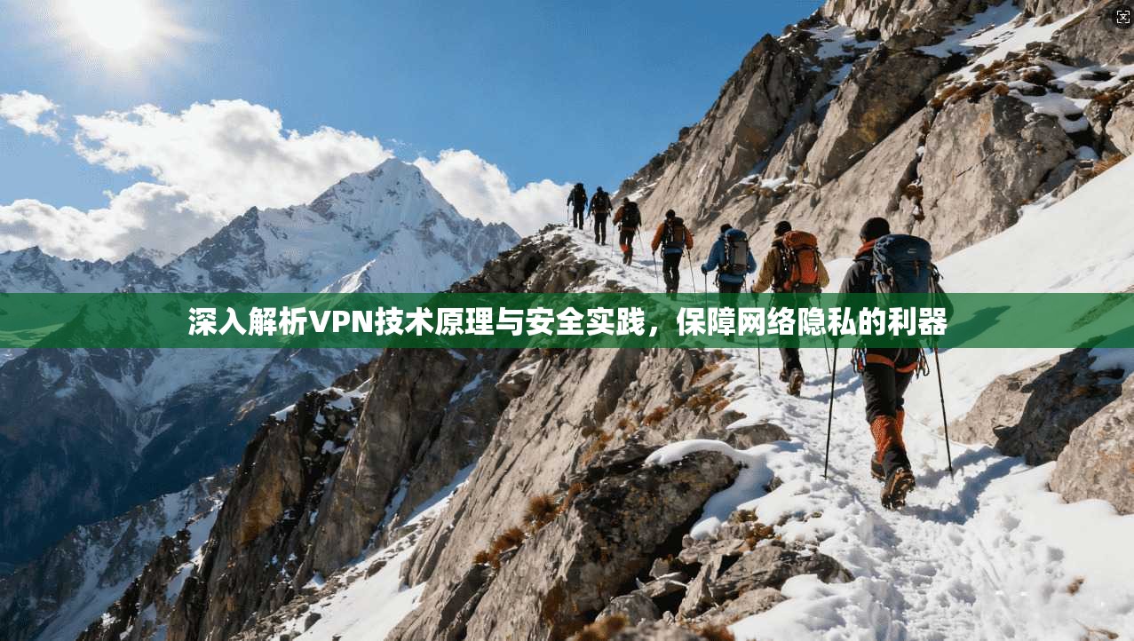 深入解析VPN技术原理与安全实践，保障网络隐私的利器