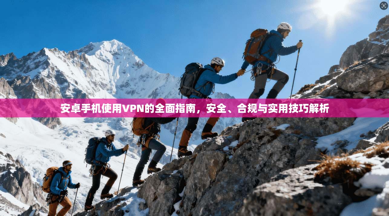 安卓手机使用VPN的全面指南，安全、合规与实用技巧解析