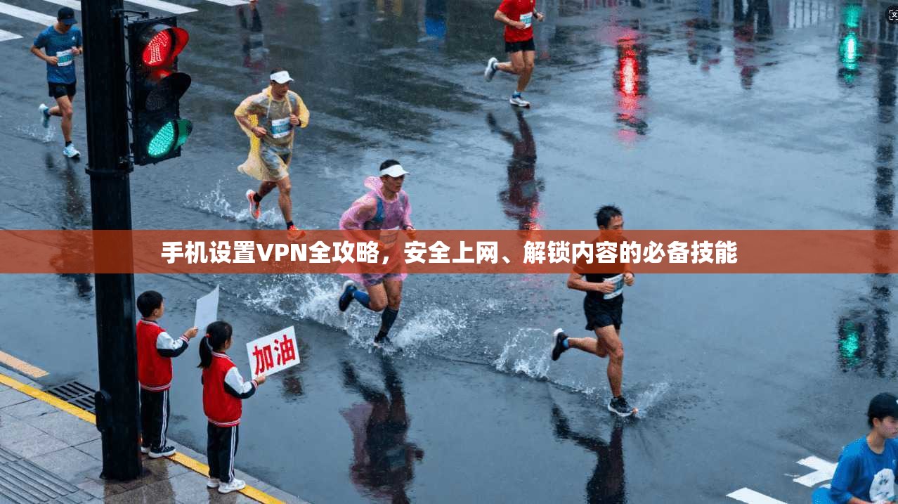 手机设置VPN全攻略，安全上网、解锁内容的必备技能