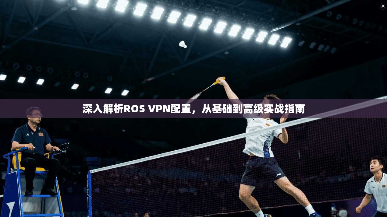 深入解析ROS VPN配置，从基础到高级实战指南