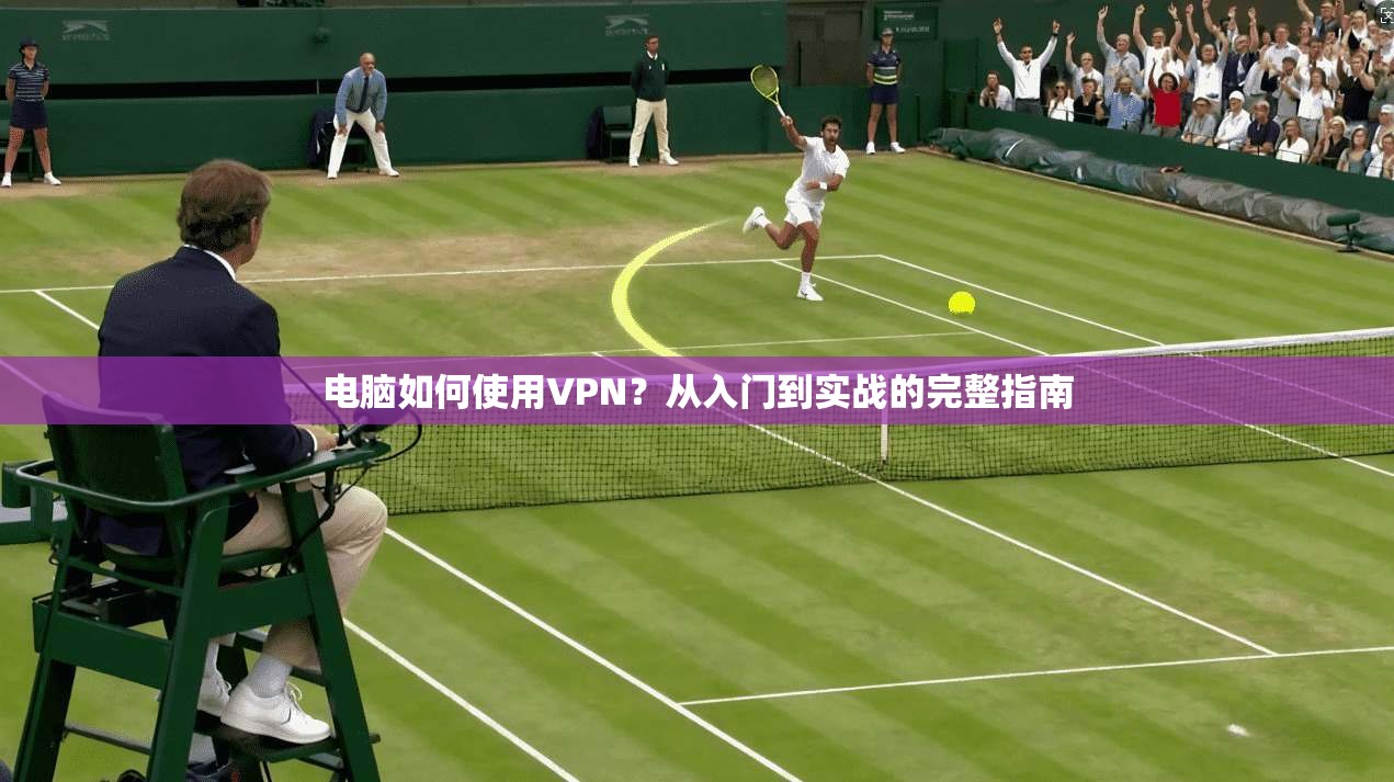 电脑如何使用VPN？从入门到实战的完整指南