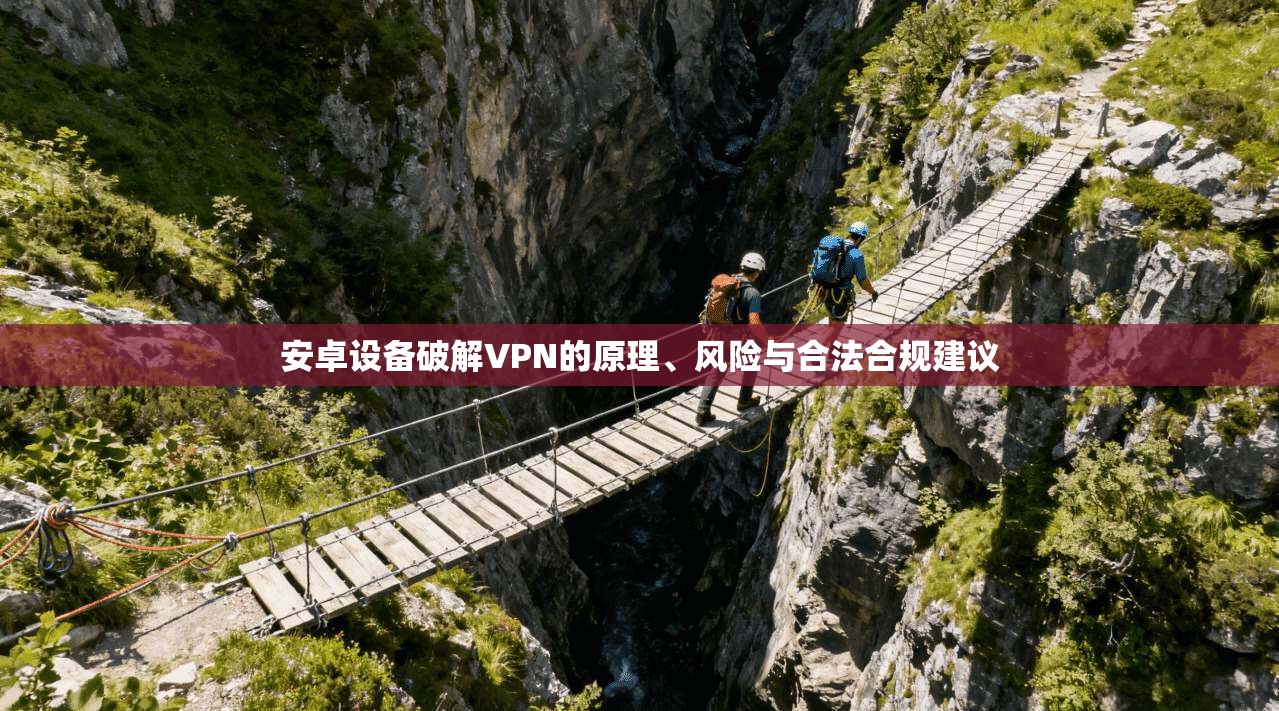 安卓设备破解VPN的原理、风险与合法合规建议