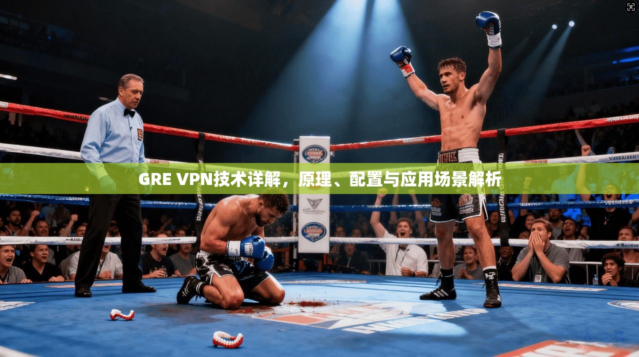 GRE VPN技术详解，原理、配置与应用场景解析