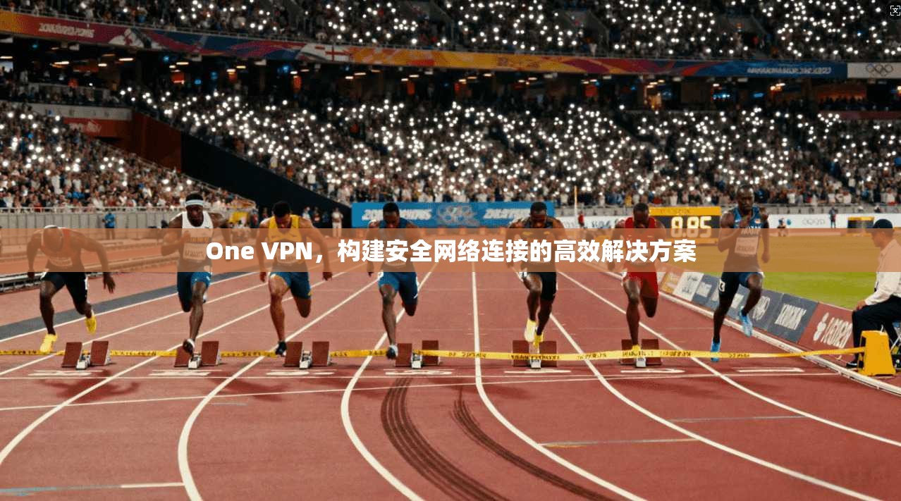 One VPN，构建安全网络连接的高效解决方案