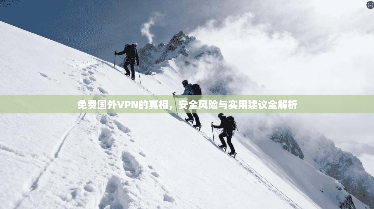 免费国外VPN的真相，安全风险与实用建议全解析