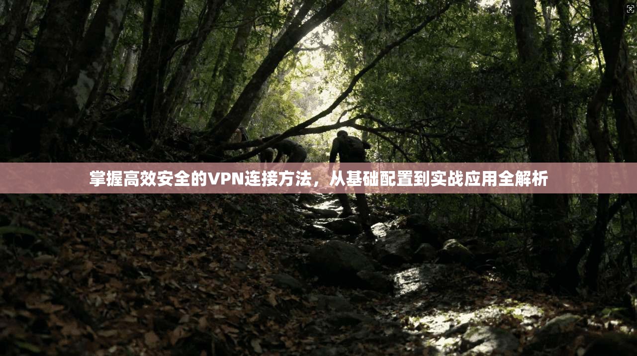 掌握高效安全的VPN连接方法，从基础配置到实战应用全解析