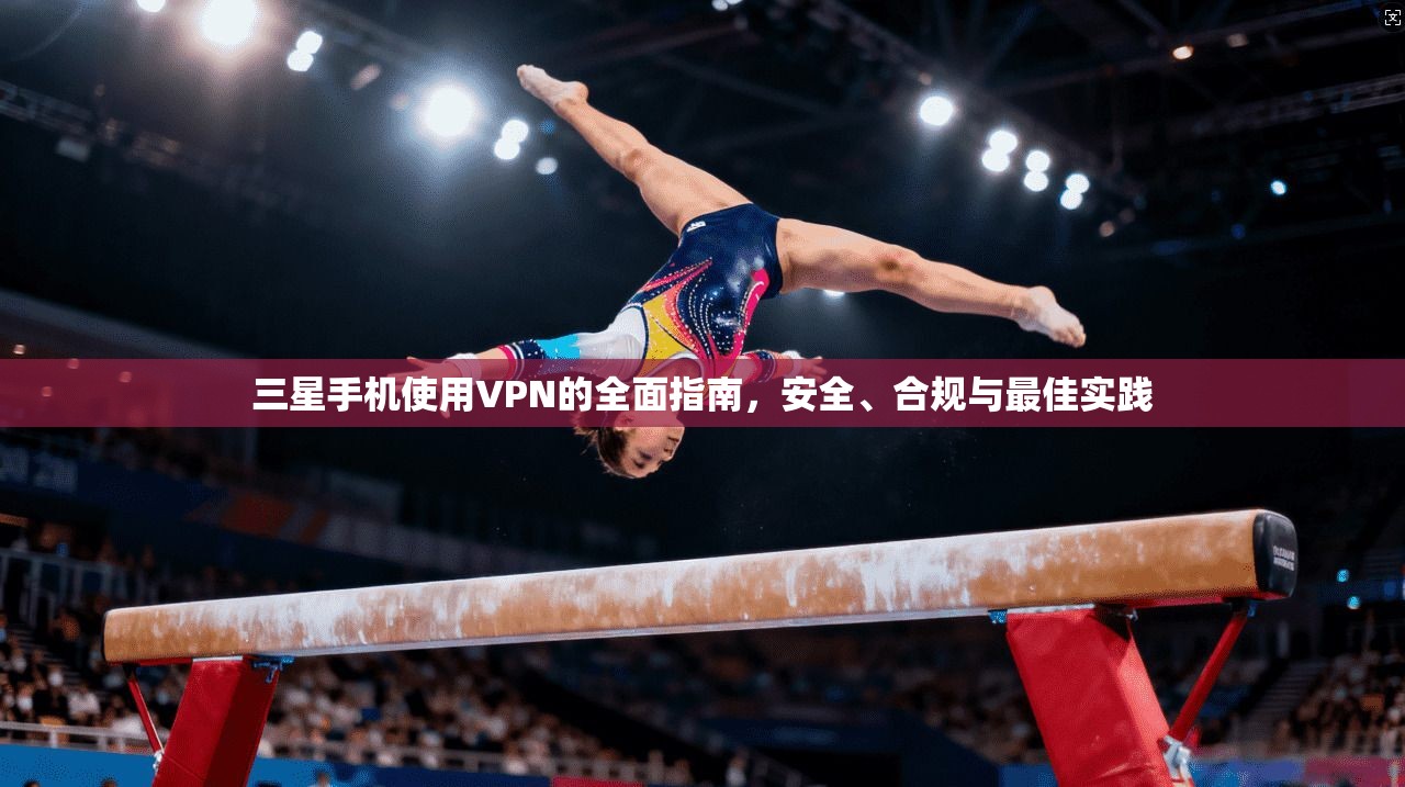 三星手机使用VPN的全面指南，安全、合规与最佳实践