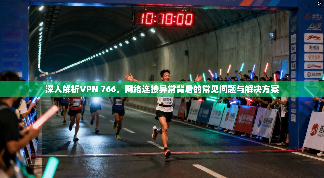 深入解析VPN 766，网络连接异常背后的常见问题与解决方案