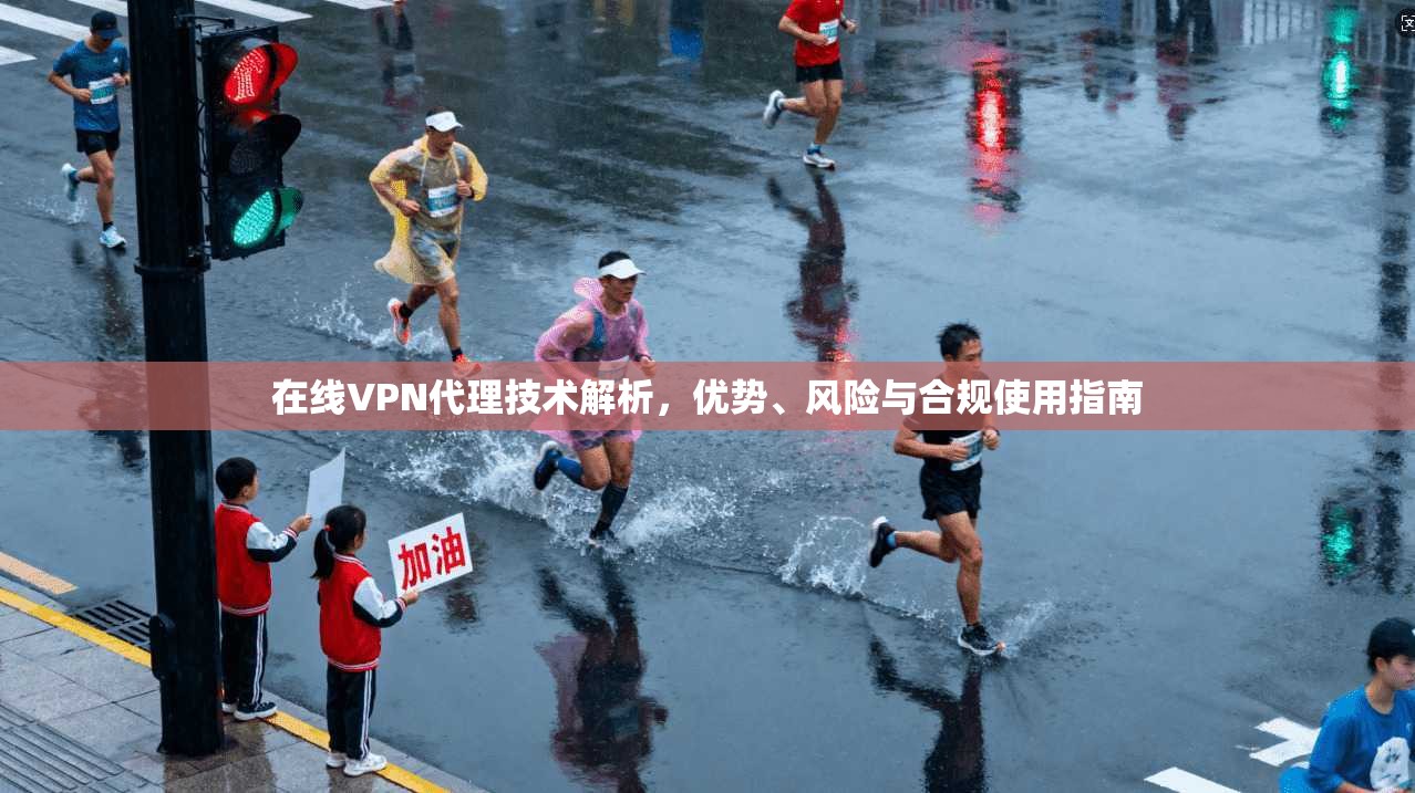 在线VPN代理技术解析，优势、风险与合规使用指南