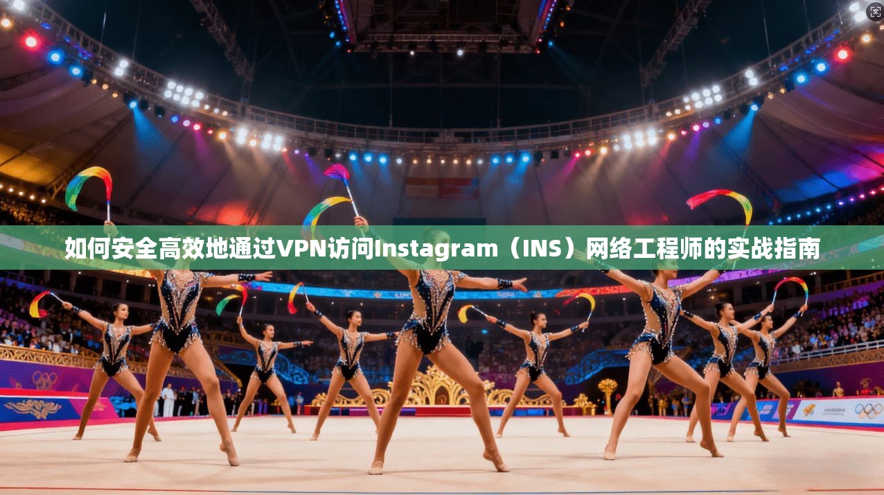 如何安全高效地通过VPN访问Instagram（INS）网络工程师的实战指南