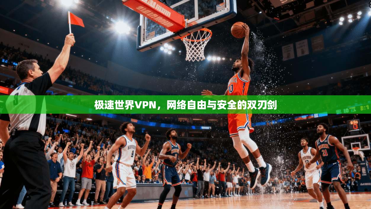 极速世界VPN，网络自由与安全的双刃剑