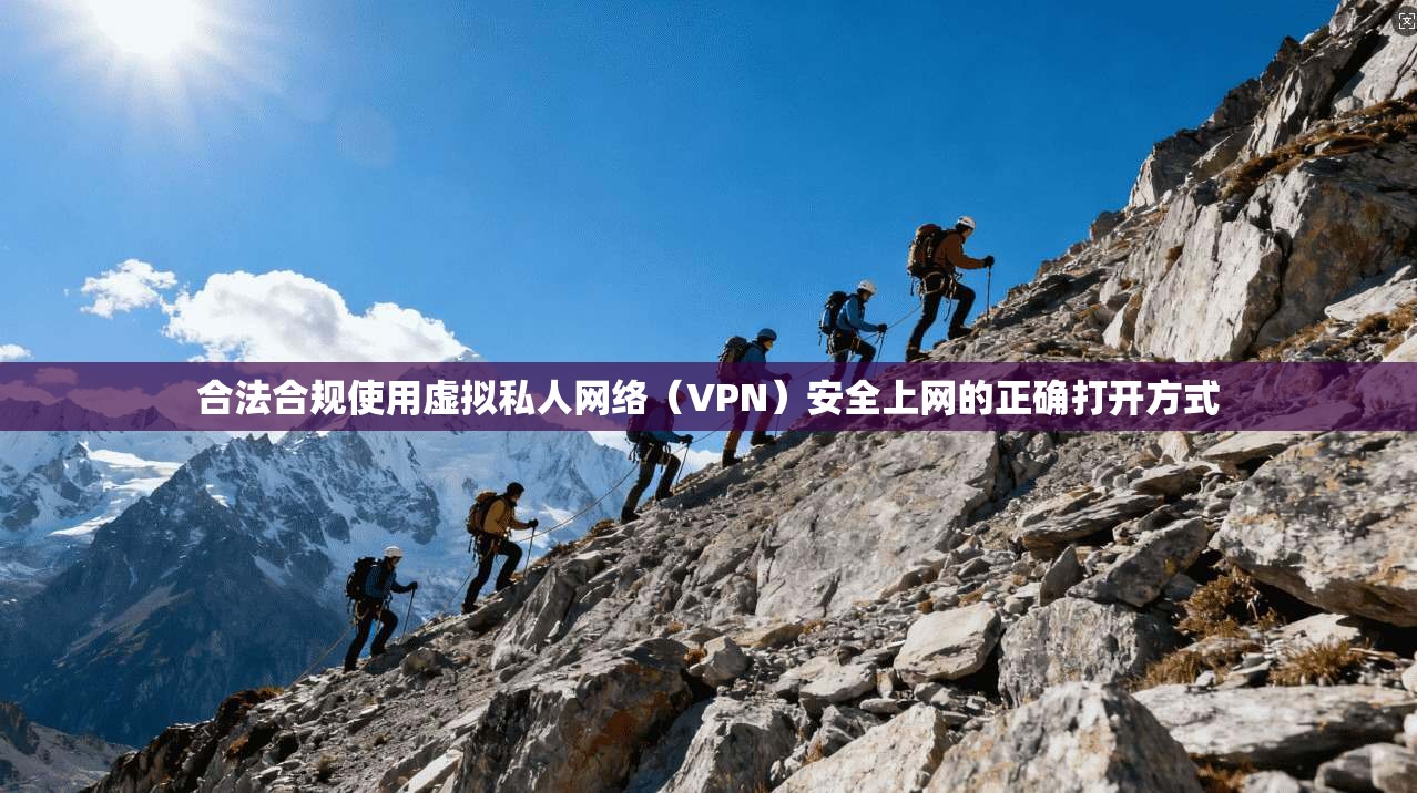合法合规使用虚拟私人网络(VPN)安全上网的正确打开方式