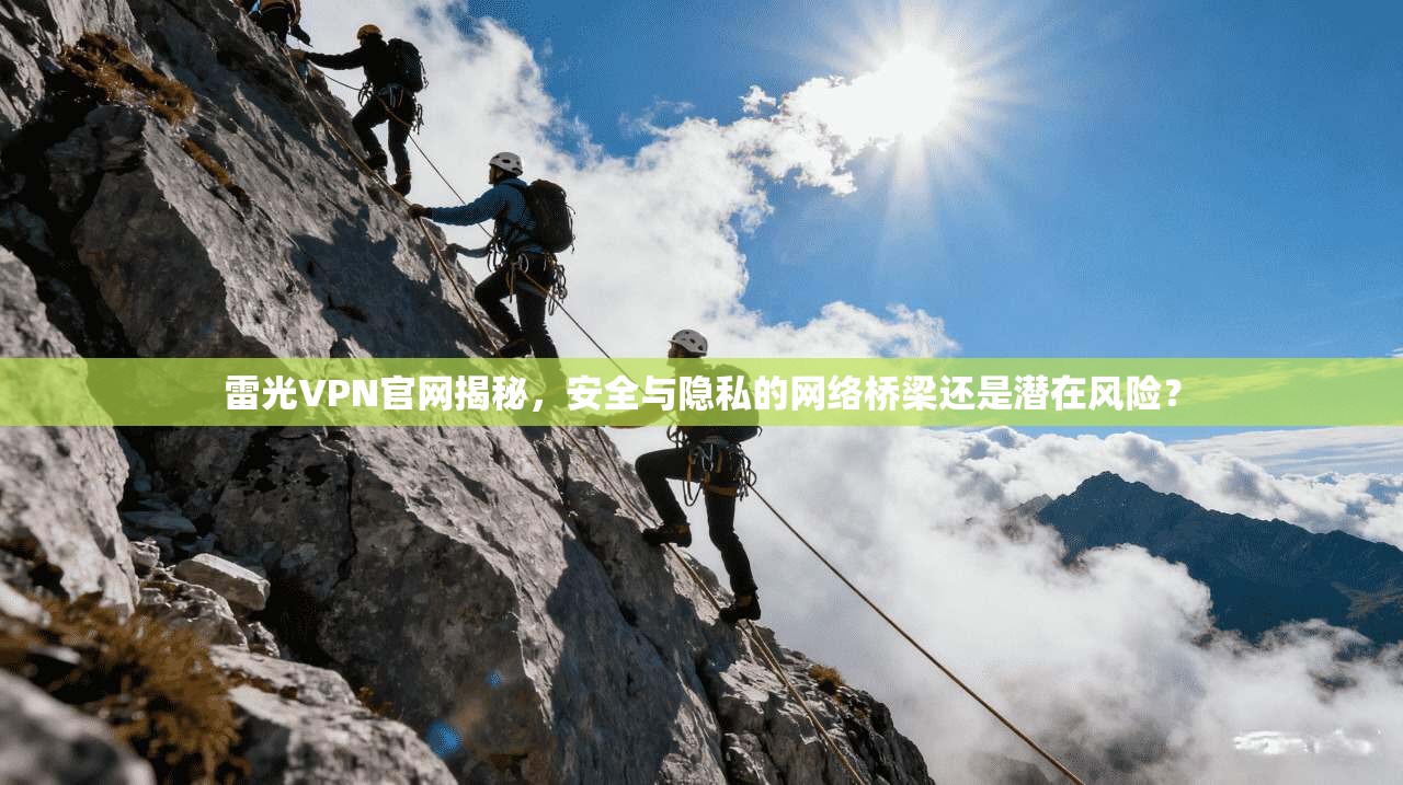 雷光VPN官网揭秘,安全与隐私的网络桥梁还是潜在风险?