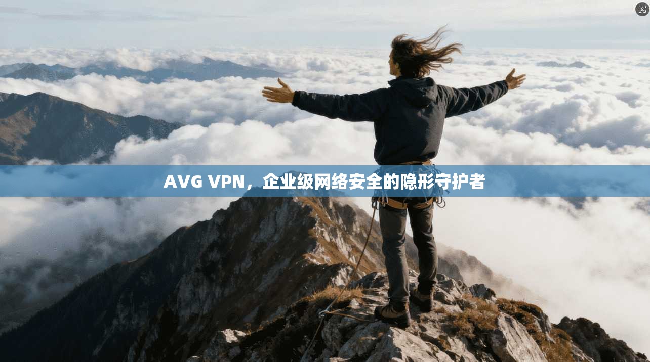 AVG VPN,企业级网络安全的隐形守护者