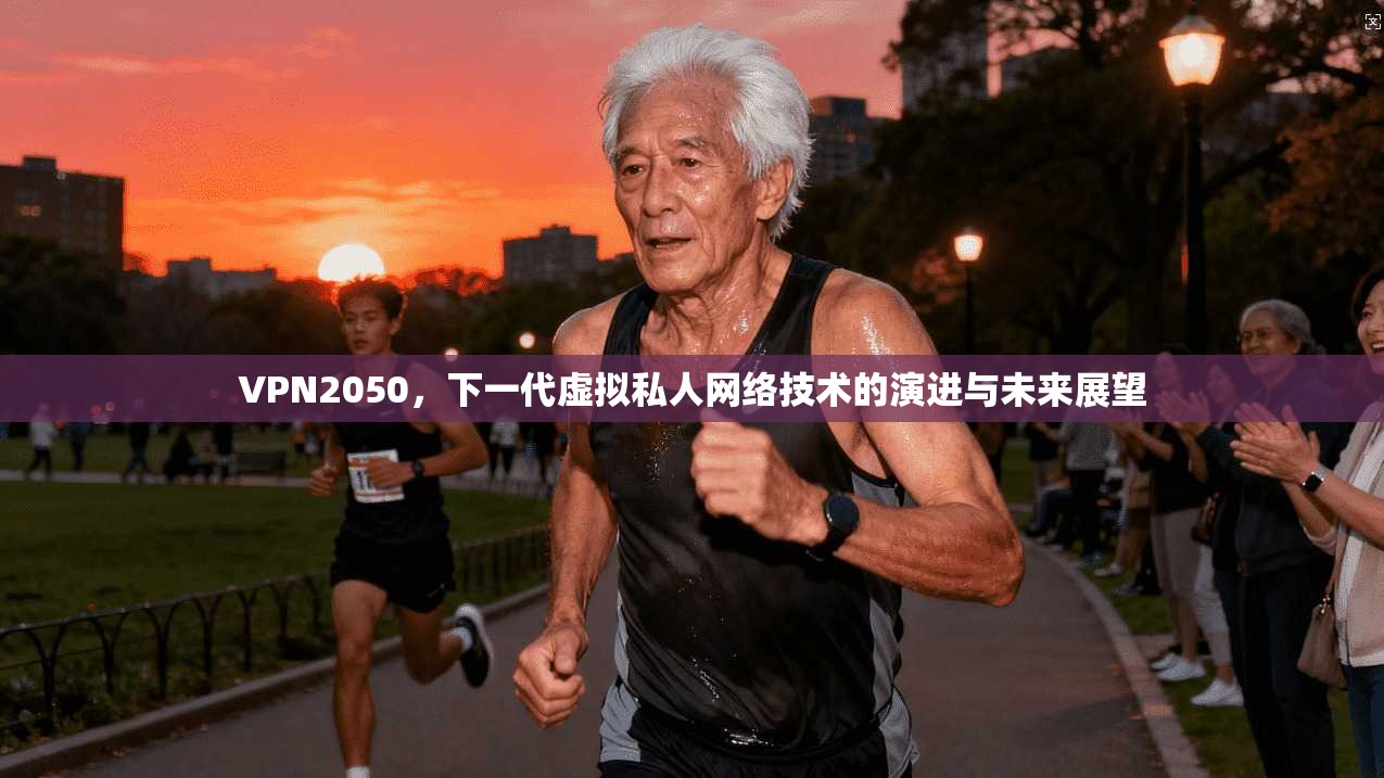 VPN2050，下一代虚拟私人网络技术的演进与未来展望