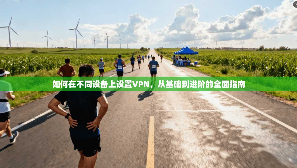 如何在不同设备上设置VPN，从基础到进阶的全面指南