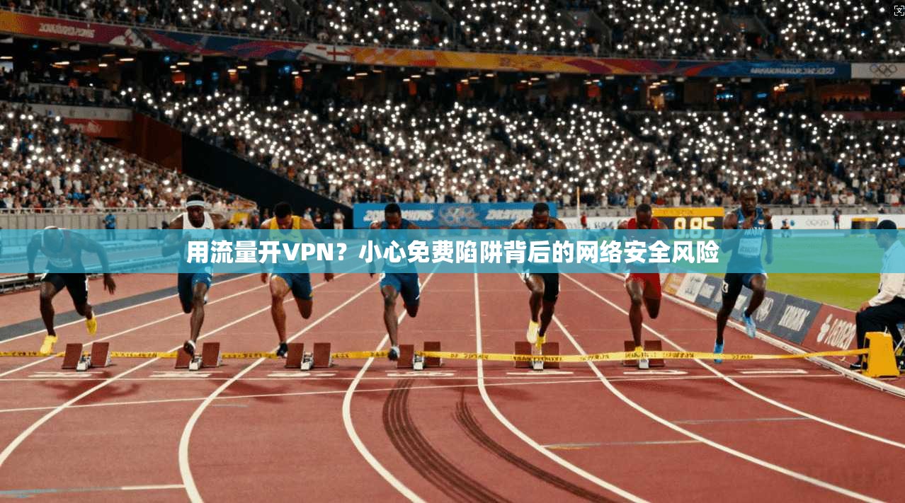 用流量开VPN？小心免费陷阱背后的网络安全风险