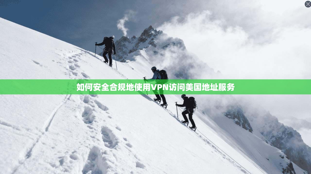 如何安全合规地使用VPN访问美国地址服务