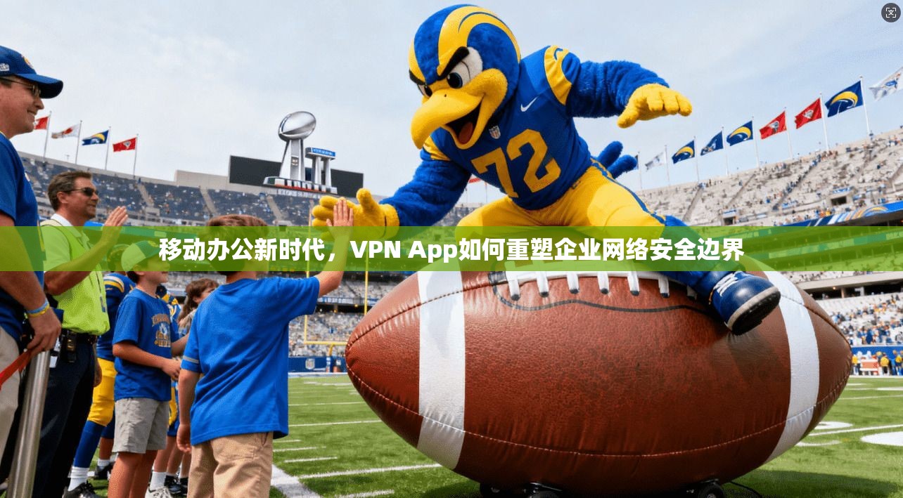 移动办公新时代，VPN App如何重塑企业网络安全边界