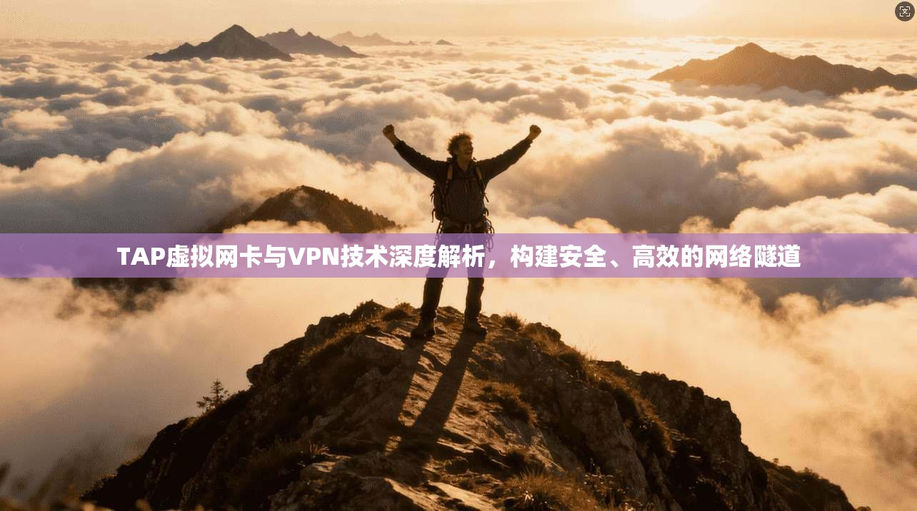 TAP虚拟网卡与VPN技术深度解析，构建安全、高效的网络隧道
