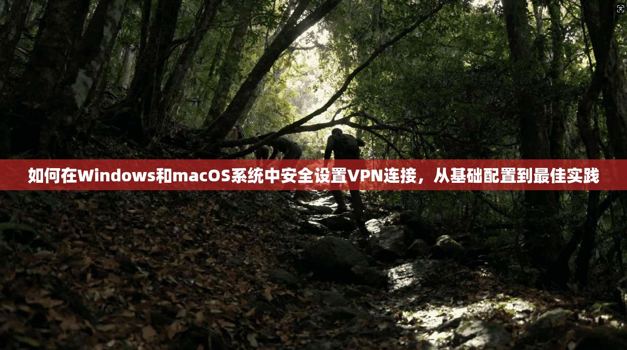 如何在Windows和macOS系统中安全设置VPN连接，从基础配置到最佳实践