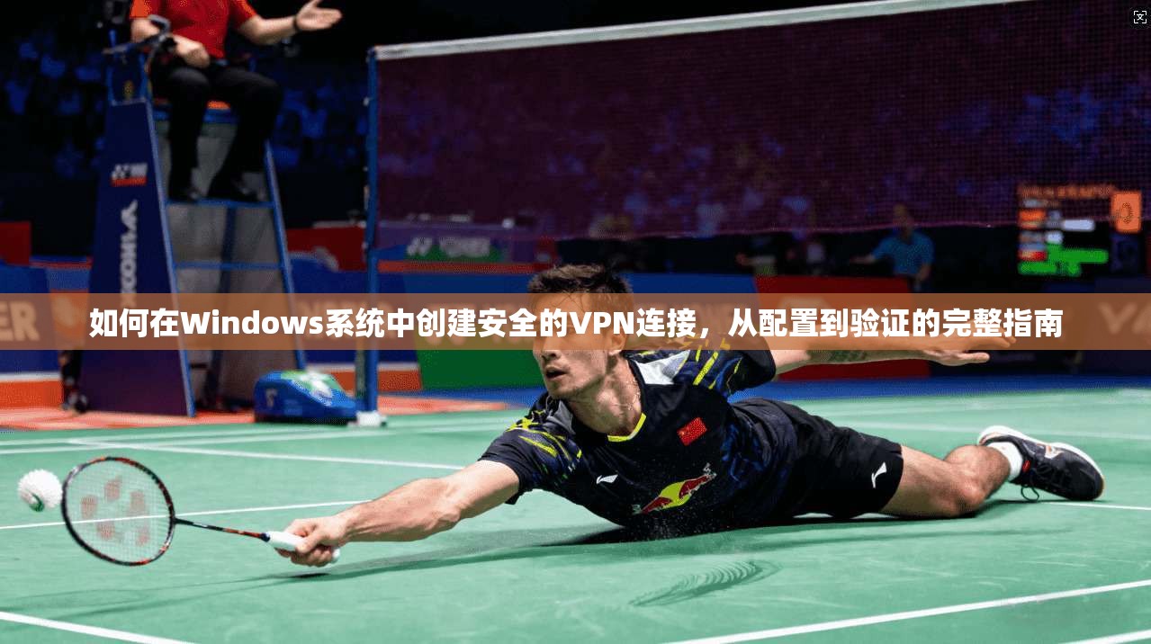 如何在Windows系统中创建安全的VPN连接，从配置到验证的完整指南