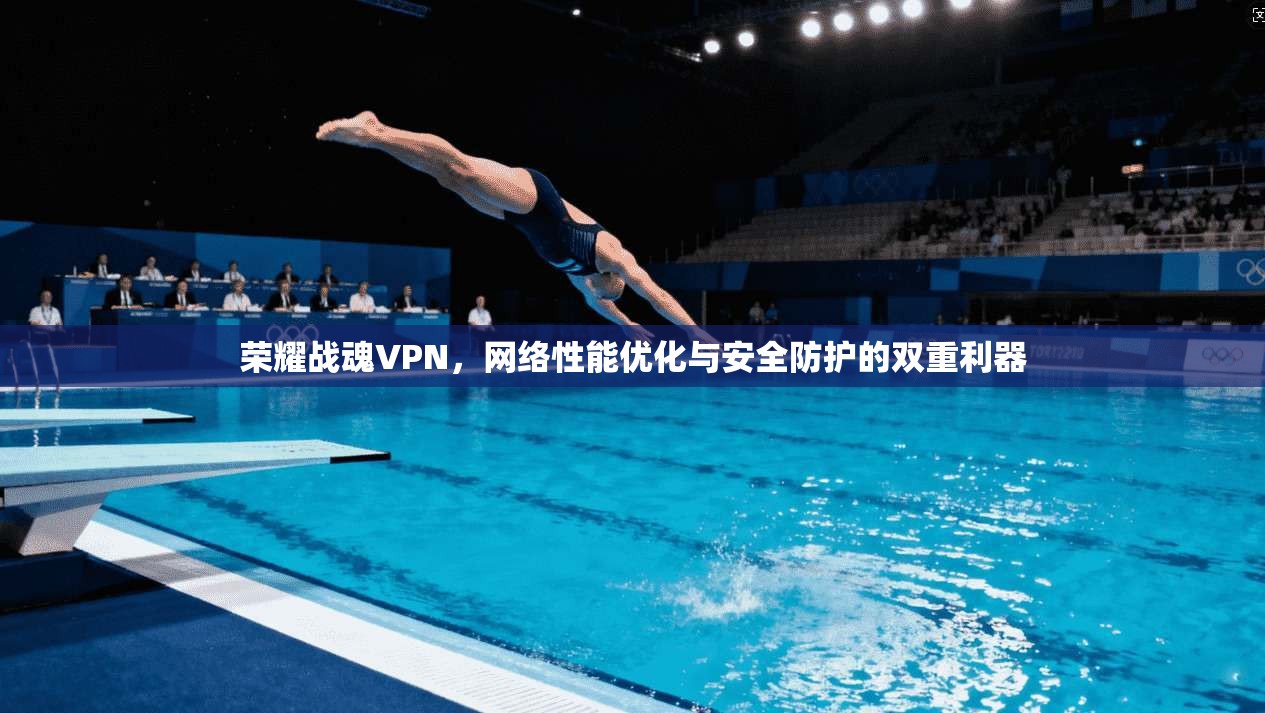 荣耀战魂VPN,网络性能优化与安全防护的双重利器