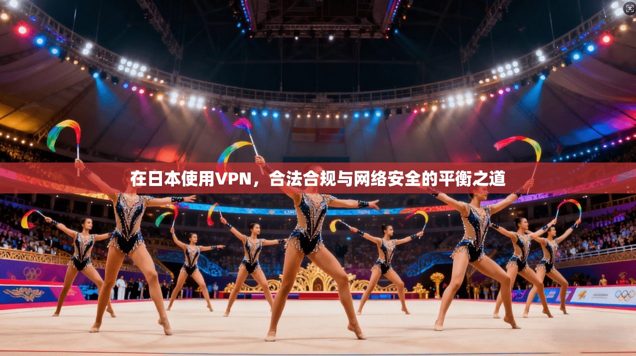 在日本使用VPN，合法合规与网络安全的平衡之道