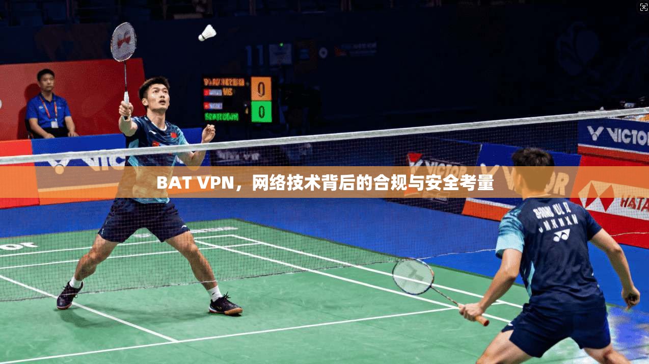 BAT VPN，网络技术背后的合规与安全考量