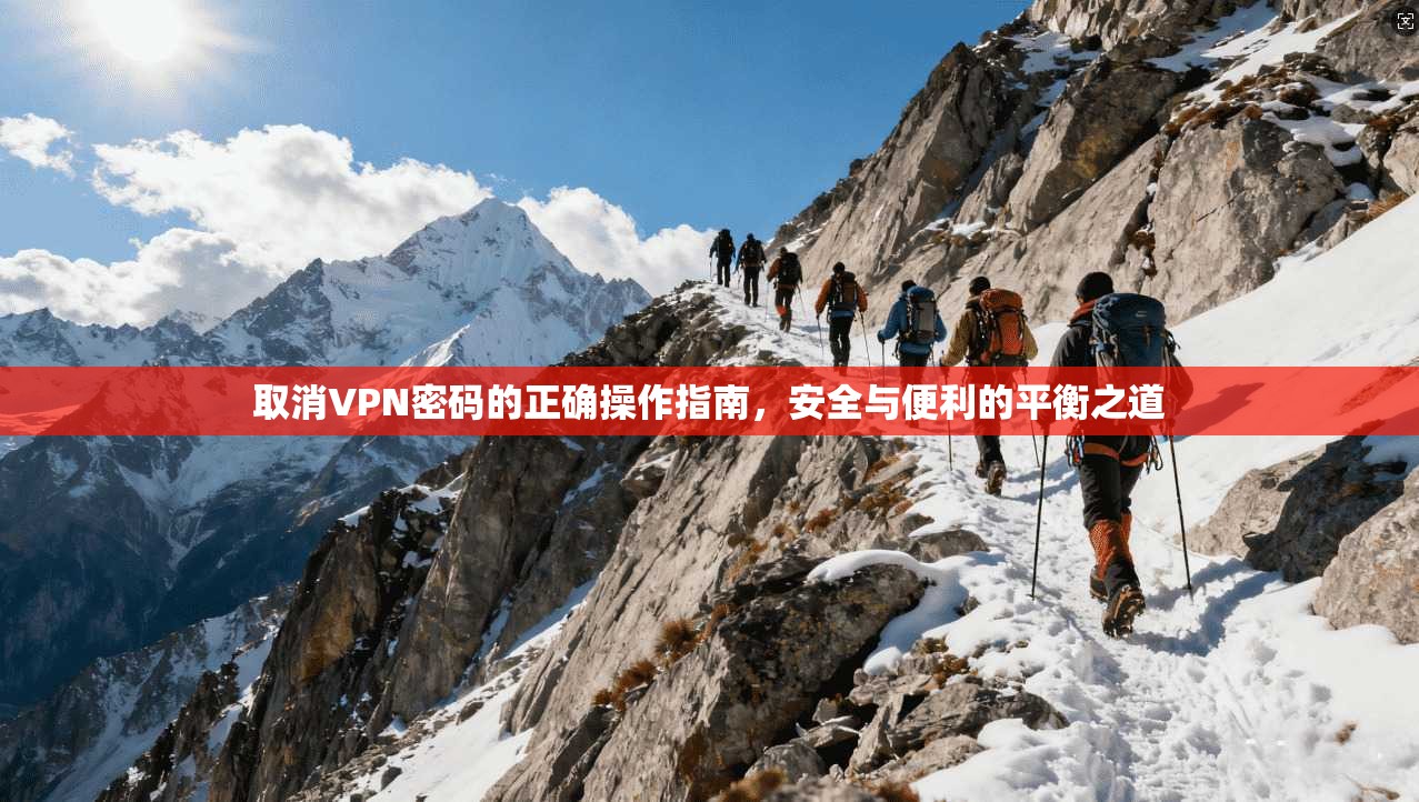 取消VPN密码的正确操作指南，安全与便利的平衡之道
