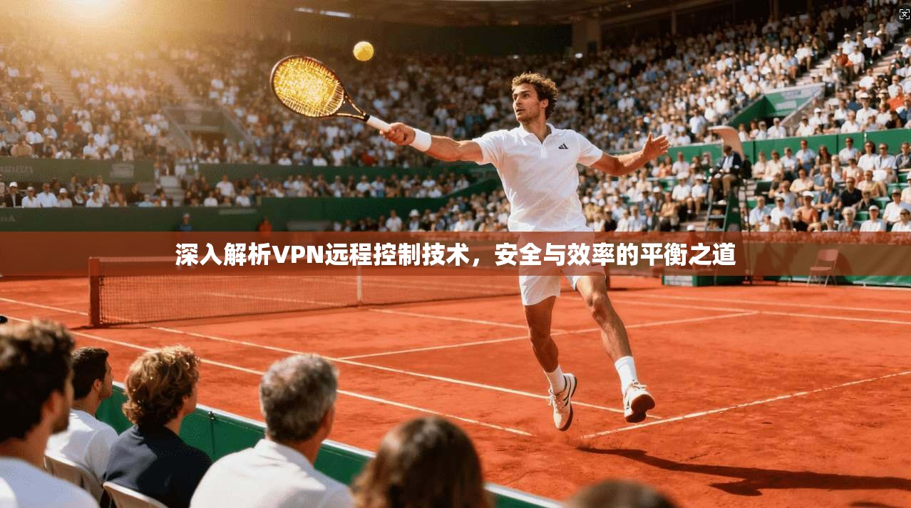 深入解析VPN远程控制技术,安全与效率的平衡之道