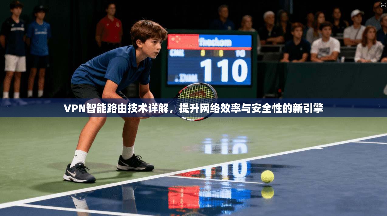 VPN智能路由技术详解，提升网络效率与安全性的新引擎