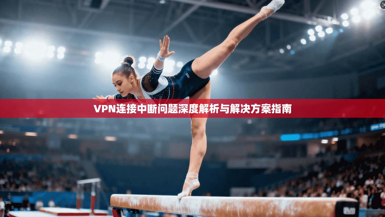 VPN连接中断问题深度解析与解决方案指南