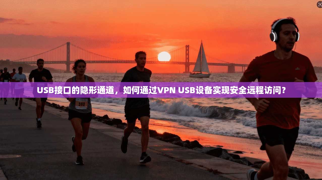 USB接口的隐形通道，如何通过VPN USB设备实现安全远程访问？