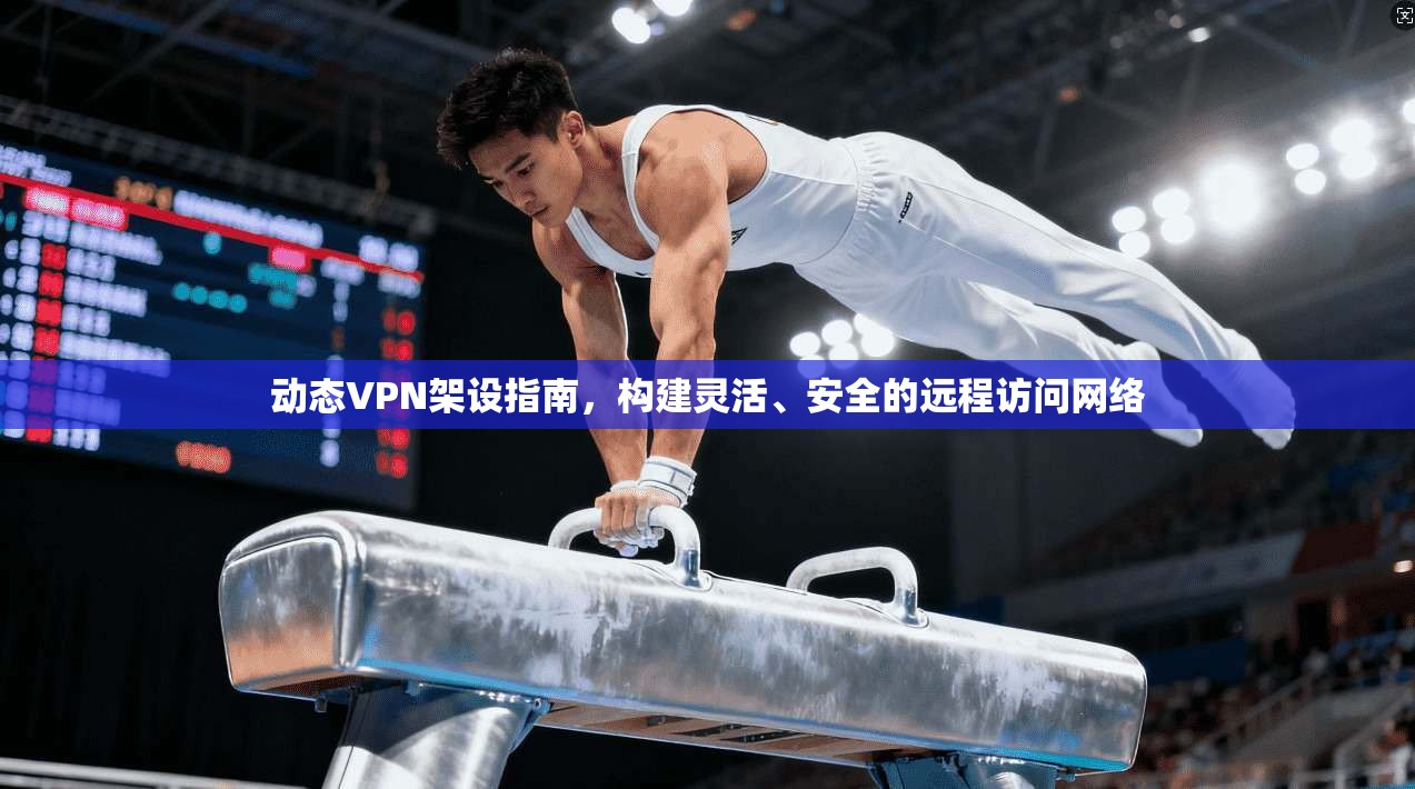 动态VPN架设指南，构建灵活、安全的远程访问网络