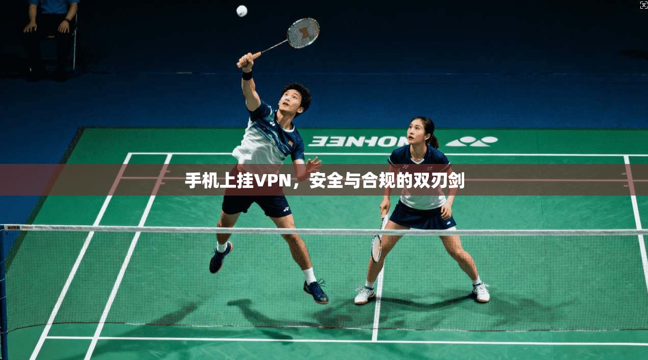 手机上挂VPN，安全与合规的双刃剑
