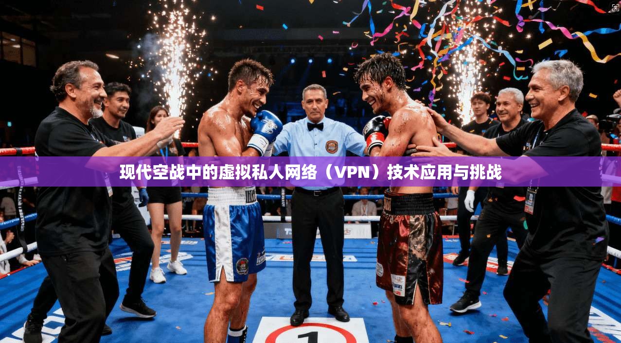 现代空战中的虚拟私人网络（VPN）技术应用与挑战