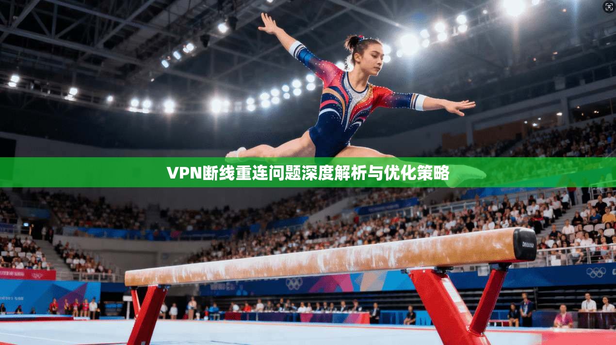 VPN断线重连问题深度解析与优化策略