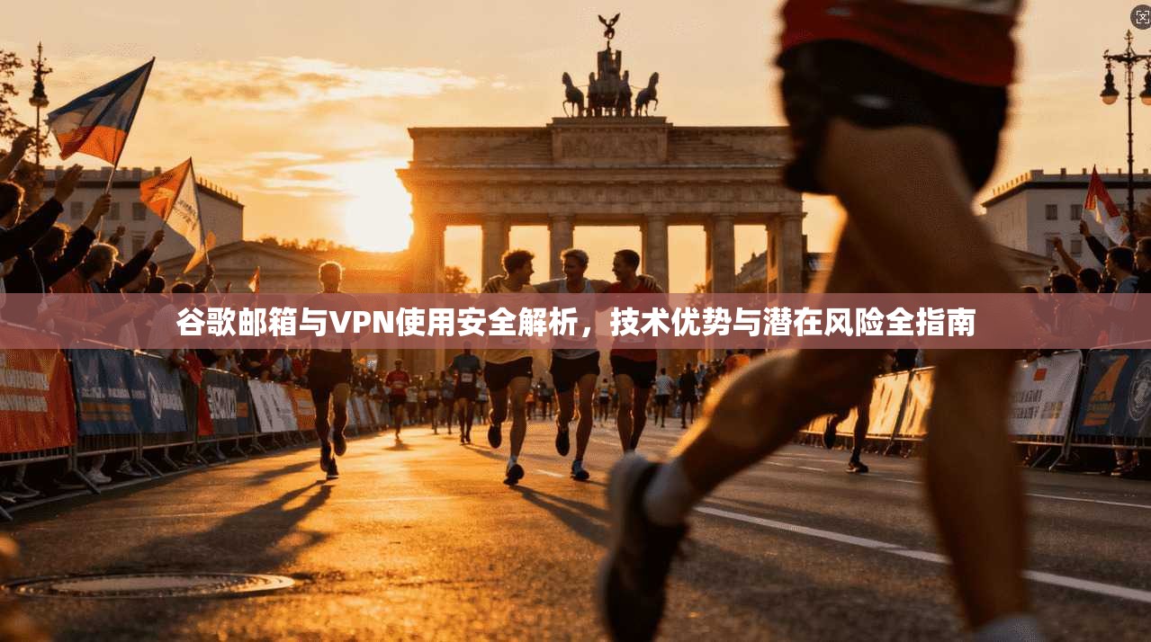 谷歌邮箱与VPN使用安全解析,技术优势与潜在风险全指南