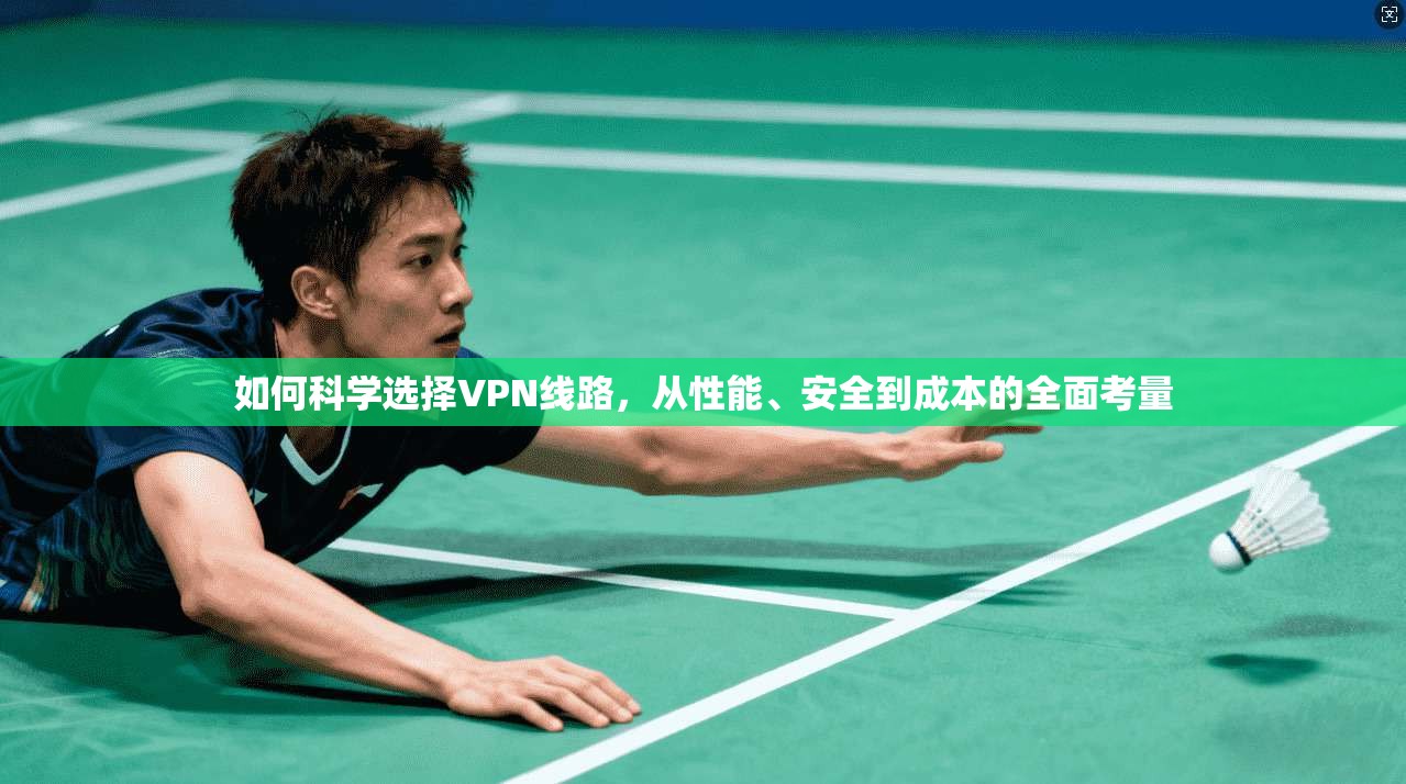 如何科学选择VPN线路，从性能、安全到成本的全面考量